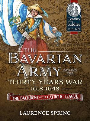 Bavarian Army During the Thirty Years War, 1618-1648: The Backbone of the Catholic League.