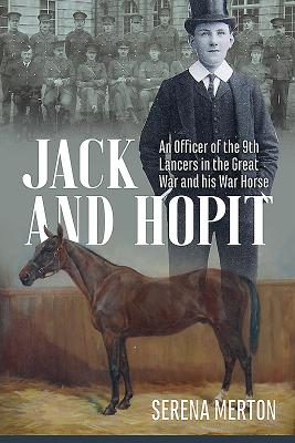 Jack and Hopit, Comrades in Arms: An Officer of the 9th Lancers in the Great War and his War Horse