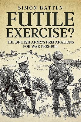 Futile Exercise: The British Army's Preparations for War 1902-1914 (Wolverhampton Military Studies)