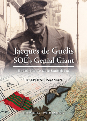 Jacques de Gulis SOEs Genial Giant: His Life, His War & His Untimely End