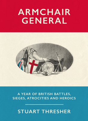 Armchair General: A Year of British Battles, Sieges, Atrocities and Heroics