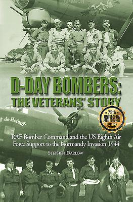 D-Day Bombers: The Veterans' Story: RAF Bomber Command and the US Eighth Air Force Support to the Normandy Invasion 1944