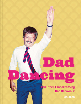 Image for Dad Dancing: and Other Embarrassing Dad Behaviour Dad Dancing: and Other Embarrassing Dad Behaviour