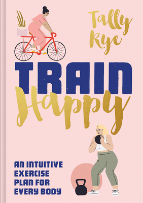Image for Train Happy: An intuitive exercise plan for every body Train Happy: An intuitive exercise plan for every body