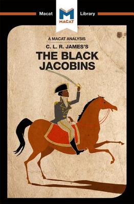 An Analysis of C.L.R. James's The Black Jacobins: The Black Jacobins (The Macat Library)