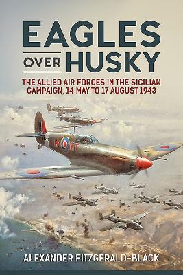 Eagles over Husky: The Allied Air Forces in the Sicilian Campaign, 14 May to 17 August 1943 (Wolverhampton Military Studies)