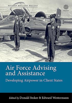 Air Force Advising and Assistance: Developing Airpower in Client States.