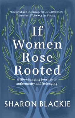 If Women Rose Rooted: A Life-changing Journey to Authenticity and Belonging