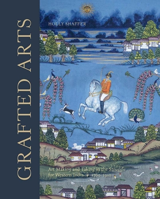 Grafted Arts: Art Making and Taking in the Struggle for WesternIndia, 1760-1910