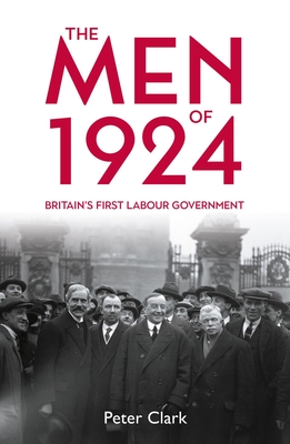 The Men of 1924: Britains First Labour Government