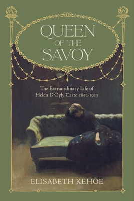 Queen of The Savoy: The Extraordinary Life of Helen D'Oyly Carte 1852-1913