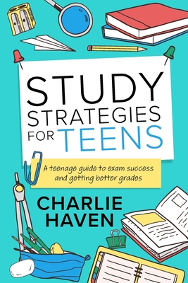 Study Strategies for Teens: A Teenage Guide to Exam Success and Getting Better Grades (Teen Success)