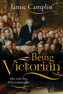 Being Victorian: How it felt then, Why it matters now