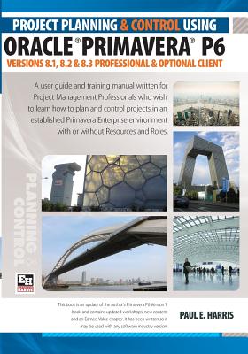 Project Planning and Control Using Oracle Primavera P6 Versions 8.1, 8.2 & 8.3