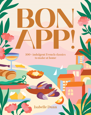 Bon App!: 100+ French classics, made easy