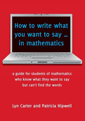 Image for How to Write What You Want to Say in Mathematics: A Guide for those students who know what they want to say but can't find the words