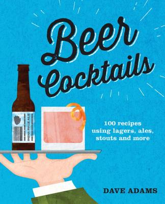 Image for Beer Cocktails: 100 recipes using lagers, ales, stouts and more