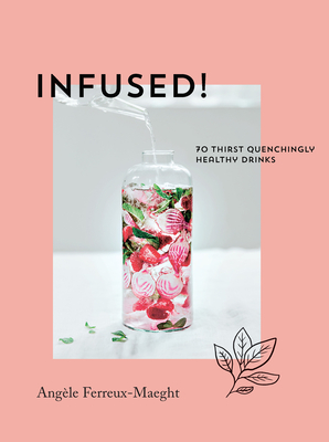 Infused!: 70 Thirst-Quenching Healthy Drinks