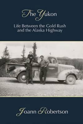 Image for The Yukon: Life between the Gold Rush and the Alaska Highway The Yukon: Life between the Gold Rush and the Alaska Highway