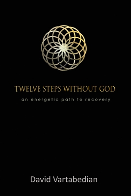 TWELVE STEPS WITHOUT GOD AN ENERGETIC PATH TO RECOVERY
