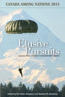 Elusive Pursuits: Lessons From Canadas Interventions Abroad (Volume 29) (Canada Among Nations Series)
