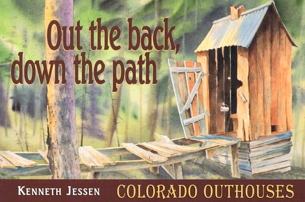 Out the Back, Down the Path: Colorado Outhouses Jessen, Kenneth