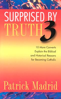 Surprised by Truth 3: 10 More Converts Explain the Biblical and Historical Reason for Becoming Catholic (v. 3)