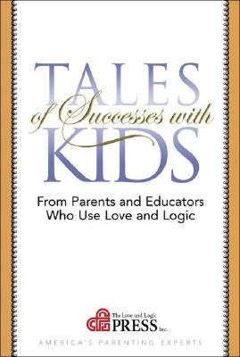 Tales of Successes With Kids: From Parents and Educators Who Use Love and Logic