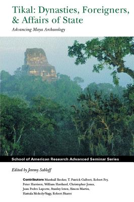 Image for Tikal: Dynasties, Foreigners, and Affairs of State: Advancing Maya Archaeology (School for Advanced Research Advanced Seminar Series)