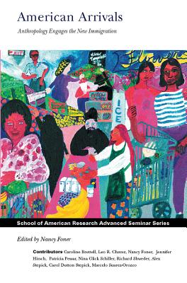 American Arrivals: Anthropology Engages the New Immigration (School for Advanced Research Advanced Seminar Series)