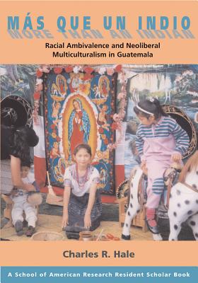 Mas Que Un Indio (More Than An Indian): Racial Ambivalence And The Paradox Of Neoliberal Multiculturalism in Guatemala