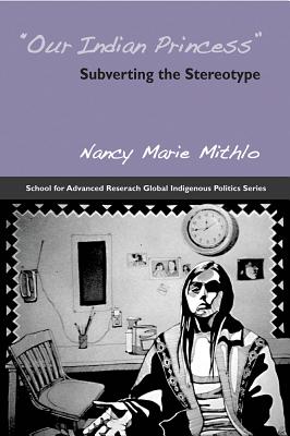 Our Indian Princess: Subverting the Stereotype (School for Advanced Research Global Indigenous Politics Series)