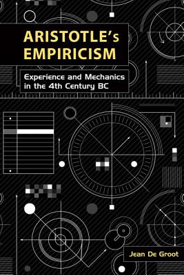 Aristotle's Empiricism: Experience and Mechanics in the 4th Century B.C.