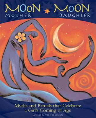 Moon Mother, Moon Daughter: Myths and Rituals That Celebrate a Girl's Coming-of-Age