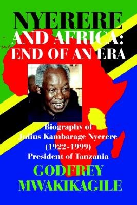 Nyerere and Africa: End of an Era : Biography of Julius Kambarage Nyerere 1922-1999 President of Tanzania