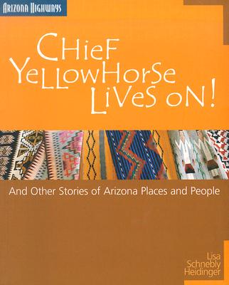 Chief Yellowhorse Lives on: And Other Stories of Arizona Places and People