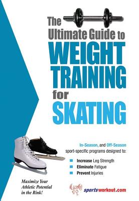 The Ultimate Guide to Weight Training for Skating (The Ultimate Guide to Weight Training for Sports, 22)