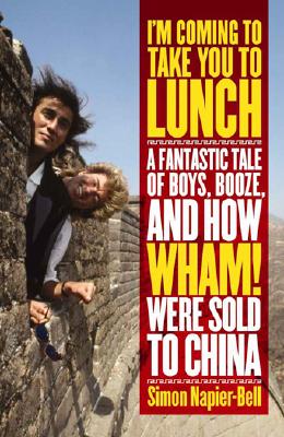 I'm Coming To Take You To Lunch: A Fantastic Tale of Boys, Booze and how Wh am! Were sold to China