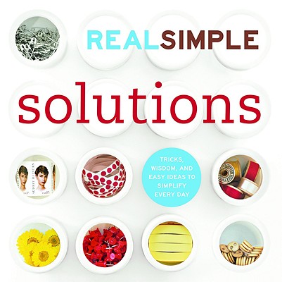 REAL SIMPLE SOLUTIONS: TRICKS, WISDOM & EASY IDEAS TO SIMPLIFY EVERY DAY