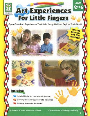 Art Experiences for Little Fingers, Grades Toddler - 1: Open-Ended Art Experiences that Help Young Children Explore Their World