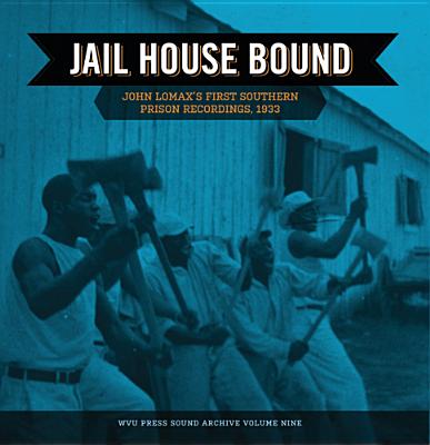 Jail House Bound: John Lomax's First Southern Prison Recordings, 1933 (WEST VIRGINIA SOUND ARCHIVES)