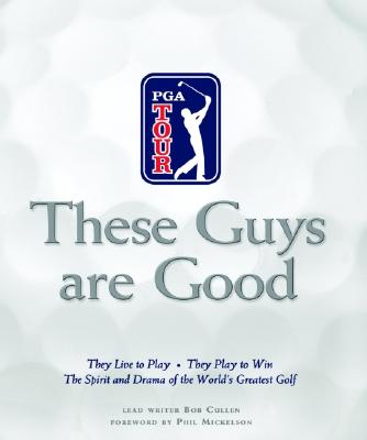 These Guys Are Good: They Live to Play--They Play to Win--The Spirit and Drama of the World's Greatest Golf