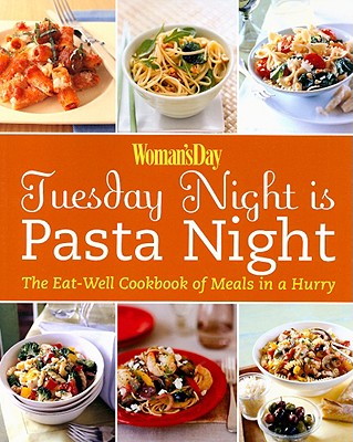 Woman's Day: Tuesday Night is Pasta Night: The Eat Well Cookbook of Meals in a Hurry