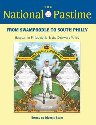 The National Pastime, 2013: From Swampoodle to South Philly: Baseball in Philadelphia and the Delaware Valley (Society For American Baseball Research)
