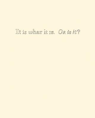 It Is What It Is. Or Is It