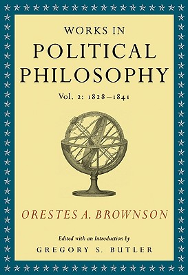 Orestes A. Brownson: Works in Political Philosophy, vol. 2:1828-1841