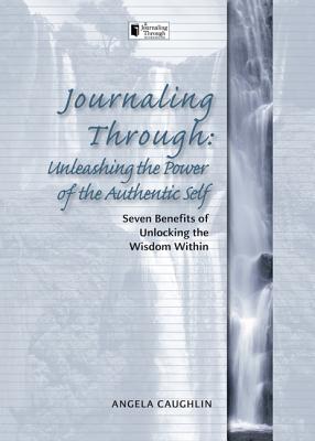 Journaling Through Unleashing the Power of the Authentic Self: Seven Benefits of Unlocking the Wisdom Within