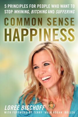 Common Sense Happiness: 5 Principles for People Who Want to Stop Whining, Bitching, and Suffering