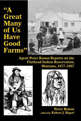 A Great Many of Us Have Good Farms: Agent Peter Ronan Reports on the Flathead Indian Reservation, Montana, 1877-1887
