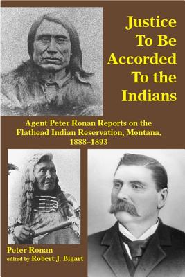 Justice to Be Accorded To the Indians: Agent Peter Ronan Reports on the Flathead Indian Reservation, Montana, 1888-1893 Image for Justice to Be Accorded To the Indians: Agent Peter Ronan Reports on the Flathead Indian Reservation, Montana, 1888-1893